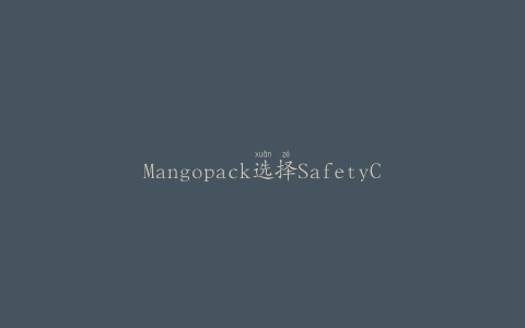 Mangopack选择SafetyChain软件来自动化食品安全程序