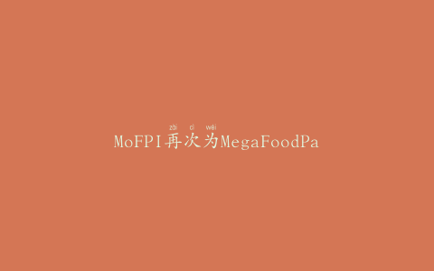 MoFPI再次为MegaFoodParks提供支持