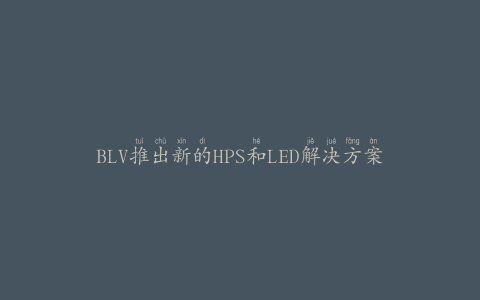 BLV推出新的HPS和LED解决方案