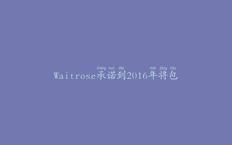 Waitrose承诺到2016年将包装减半的新目标