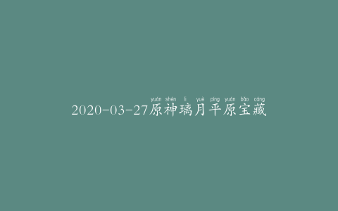 2020-03-27原神璃月平原宝藏任务怎么做?