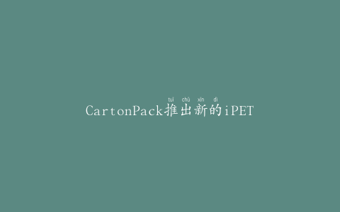 CartonPack推出新的iPET-Tray和其他创新包装