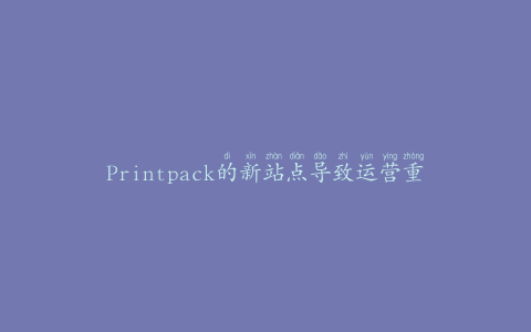 Printpack的新站点导致运营重新洗牌