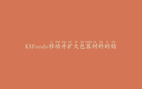 KXFoods移动并扩大包装材料的销售