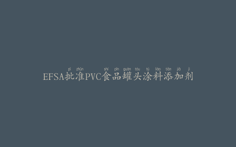 EFSA批准PVC食品罐头涂料添加剂