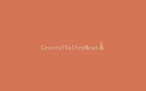 CentralValleyMeat在美国召回58，240磅碎牛肉