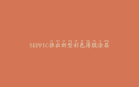 SEPPIC推出新型彩色薄膜涂层