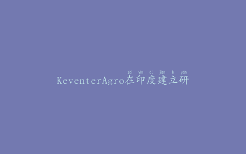 KeventerAgro在印度建立研发设施