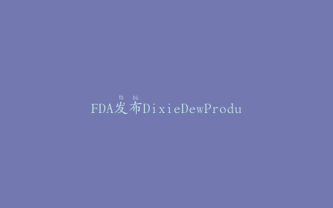 FDA发布DixieDewProducts工厂关闭的详细信息