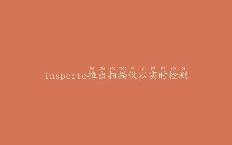 Inspecto推出扫描仪以实时检测化学污染