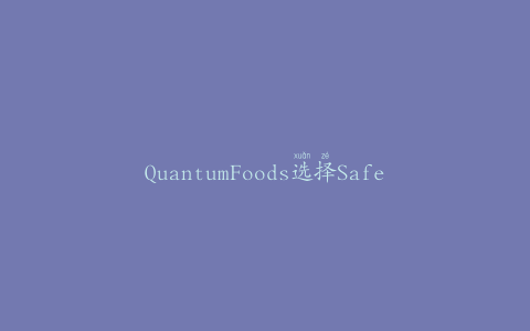 QuantumFoods选择SafetyChain软件来改善食品安全