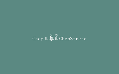 ChepUK推出ChepStretch，即付即用解决方案