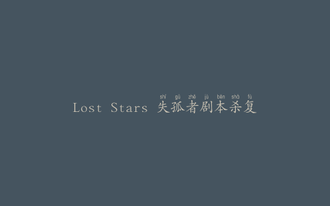 Lost Stars 失孤者剧本杀复盘真凶(探索失落的星球，解开谜题的剧本杀)