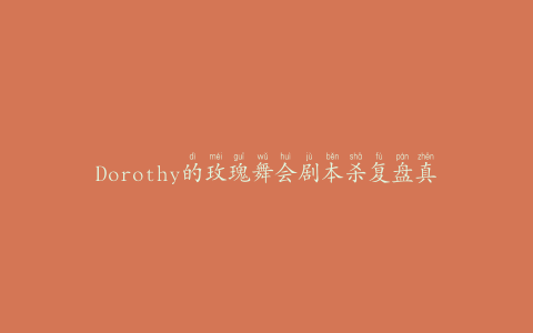 Dorothy的玫瑰舞会剧本杀复盘真凶(推荐玩法及注意事项)