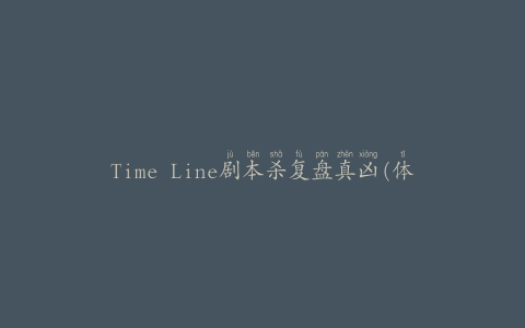 Time Line剧本杀复盘真凶(体验最刺激的推理游戏)