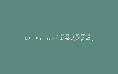 M2·Mojito2剧本杀复盘真凶(推理游戏玩家必玩)