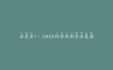 启灵会3·JOKER的游戏剧本杀复盘真凶(全新游戏玩法介绍)