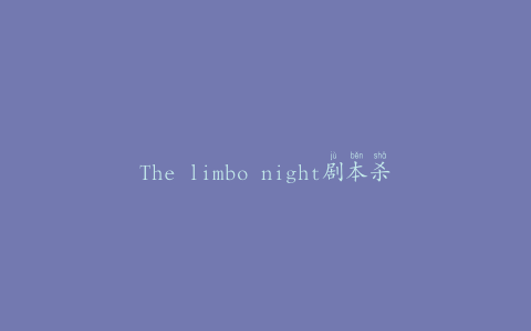 The limbo night剧本杀复盘真凶(探秘剧本杀游戏中的谜题)