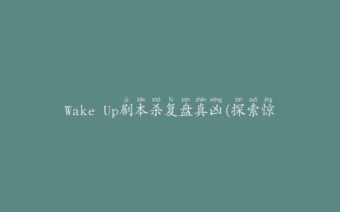 Wake Up剧本杀复盘真凶(探索惊悚世界的解谜游戏)
