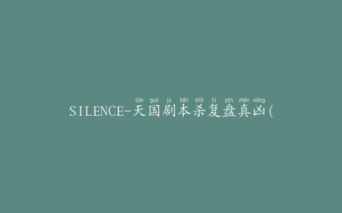 SILENCE-天国剧本杀复盘真凶(推荐玩法和攻略)