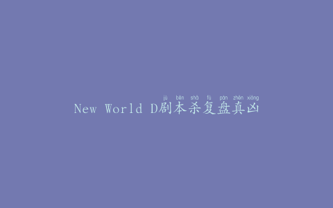 New World D剧本杀复盘真凶(玩转New World D剧本杀的技巧和攻略)