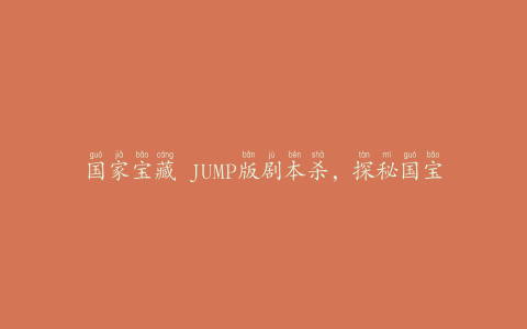 国家宝藏 JUMP版剧本杀，探秘国宝背后的故事