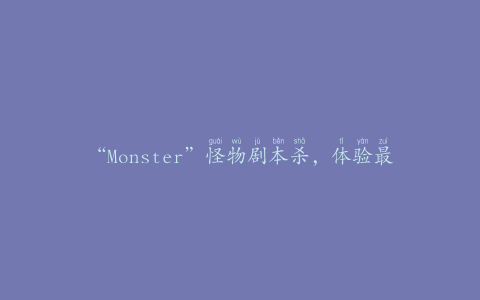 “Monster”怪物剧本杀，体验最刺激的剧本杀游戏