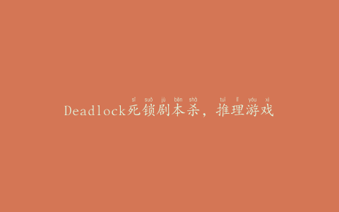 Deadlock死锁剧本杀，推理游戏中的死锁局面