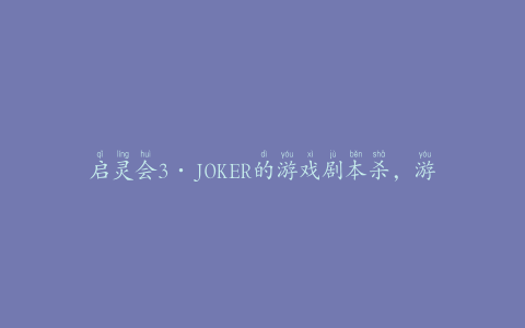 启灵会3·JOKER的游戏剧本杀，游戏规则和剧情介绍