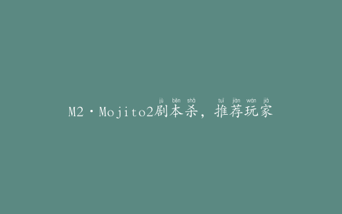 M2·Mojito2剧本杀，推荐玩家必玩的热门游戏