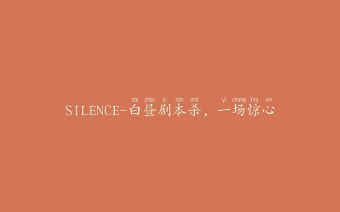 SILENCE-白昼剧本杀，一场惊心动魄的推理游戏