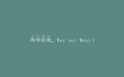 西部惊魂，Way out West）剧本杀（探秘西部惊魂剧本杀的神秘世界