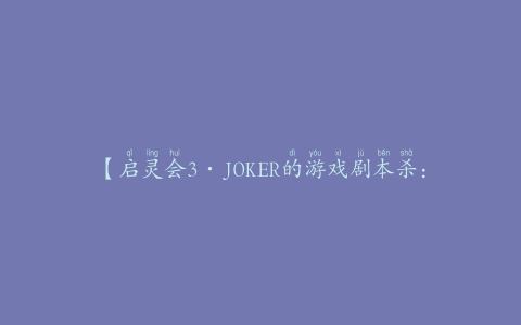【启灵会3·JOKER的游戏剧本杀：解密神秘角色，探索隐藏线索】