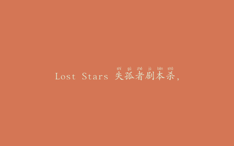 Lost Stars 失孤者剧本杀,失孤者剧本杀：找寻失去的星辰，解锁隐藏的真相