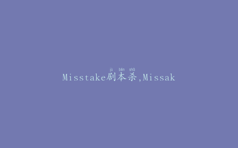 Misstake剧本杀,Missake剧本杀：揭秘隐藏在细节中的真相